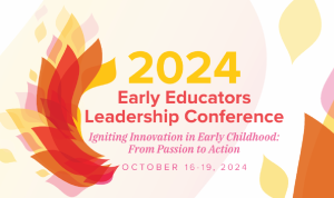 2024 Early Educators Leadership Conference (EELC), Igniting Innovation in Early Childhood: From Passion to Action, October 16-19, 2024